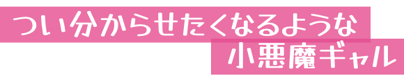 つい分からせたくなるような小悪魔ギャル