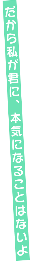 だから私が君に、本気になることはないよ