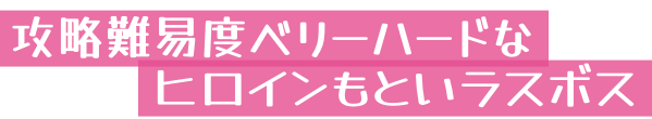 攻略難易度ベリーハードなヒロインもといラスボス