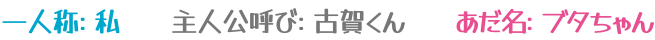 一人称：私、主人公呼び：古賀くん、あだ名：ブタちゃん