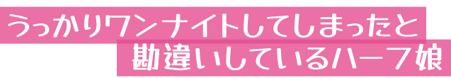 うっかりワンナイトしてしまったと勘違いしているハーフ娘