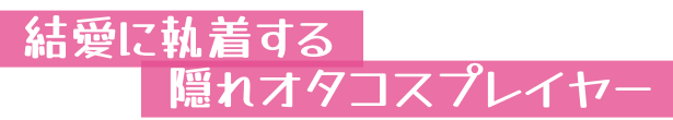 結愛に執着する隠れオタコスプレイヤー