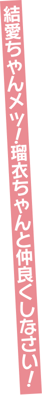 結愛ちゃんメッ！　瑠衣ちゃんと仲良くしなさい！